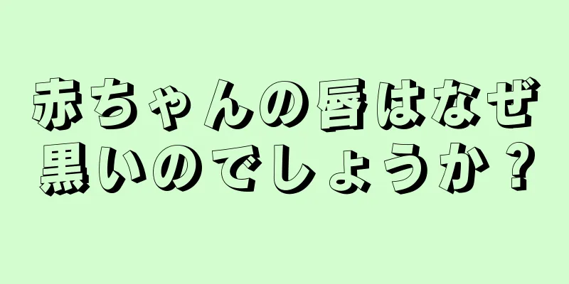 赤ちゃんの唇はなぜ黒いのでしょうか？