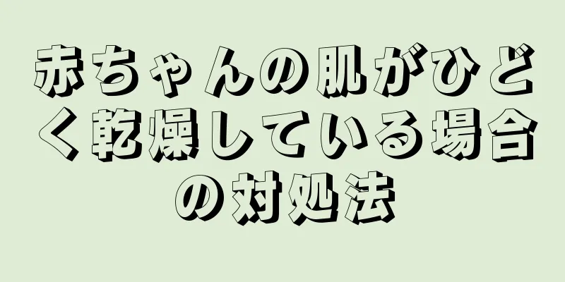 赤ちゃんの肌がひどく乾燥している場合の対処法