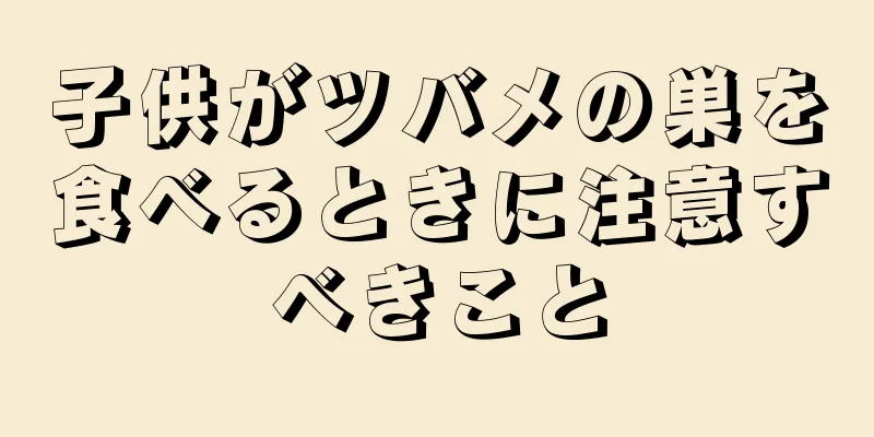 子供がツバメの巣を食べるときに注意すべきこと