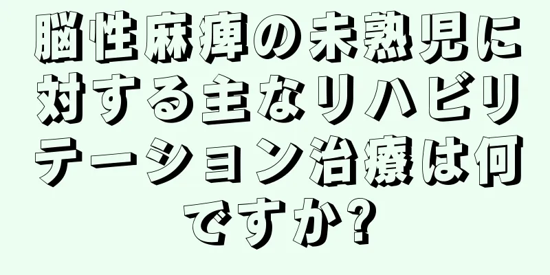 脳性麻痺の未熟児に対する主なリハビリテーション治療は何ですか?