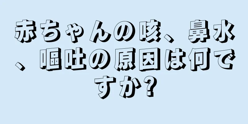 赤ちゃんの咳、鼻水、嘔吐の原因は何ですか?