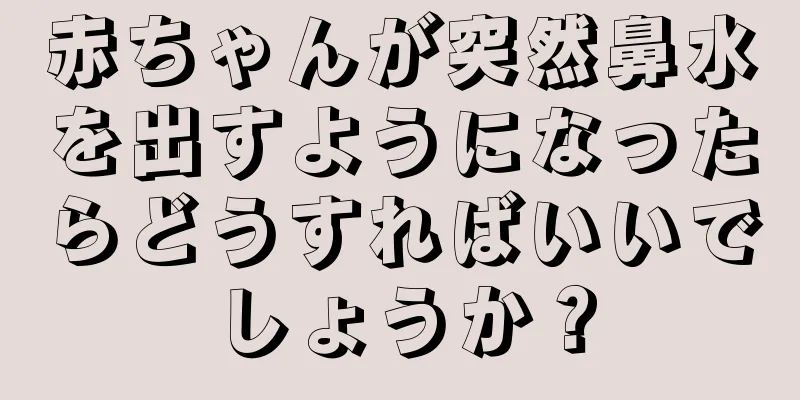 赤ちゃんが突然鼻水を出すようになったらどうすればいいでしょうか？