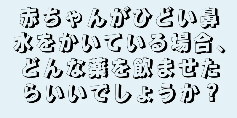 赤ちゃんがひどい鼻水をかいている場合、どんな薬を飲ませたらいいでしょうか？