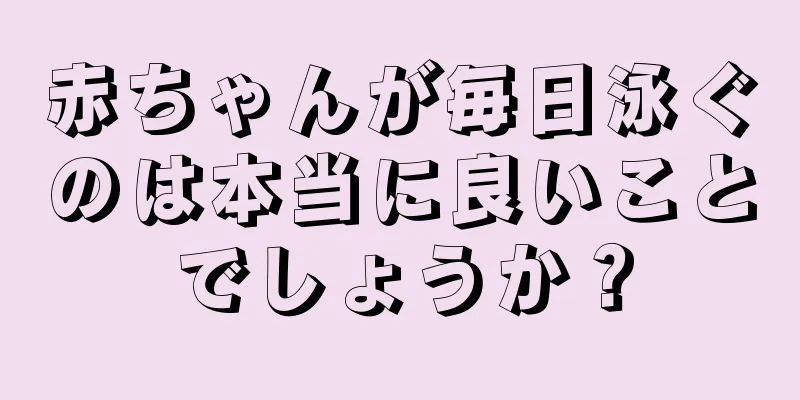 赤ちゃんが毎日泳ぐのは本当に良いことでしょうか？