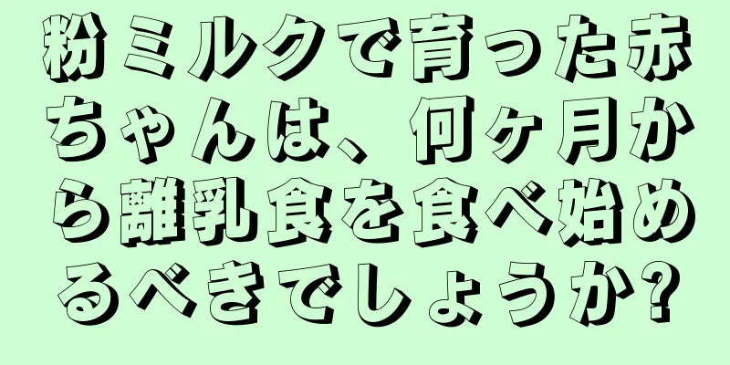 粉ミルクで育った赤ちゃんは、何ヶ月から離乳食を食べ始めるべきでしょうか?