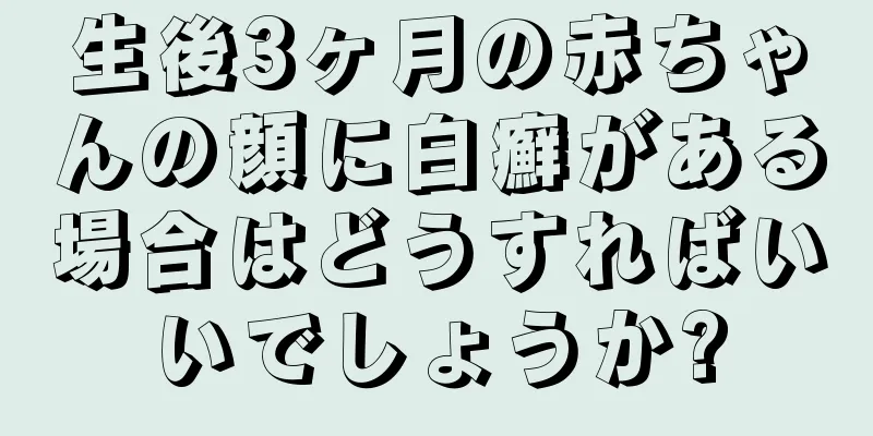 生後3ヶ月の赤ちゃんの顔に白癬がある場合はどうすればいいでしょうか?