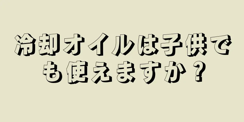 冷却オイルは子供でも使えますか？