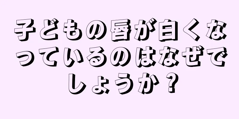 子どもの唇が白くなっているのはなぜでしょうか？