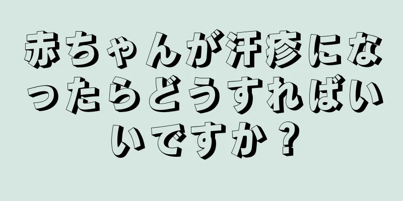 赤ちゃんが汗疹になったらどうすればいいですか？