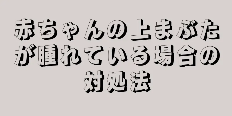 赤ちゃんの上まぶたが腫れている場合の対処法