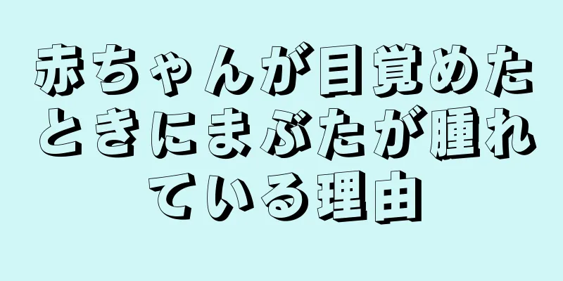 赤ちゃんが目覚めたときにまぶたが腫れている理由