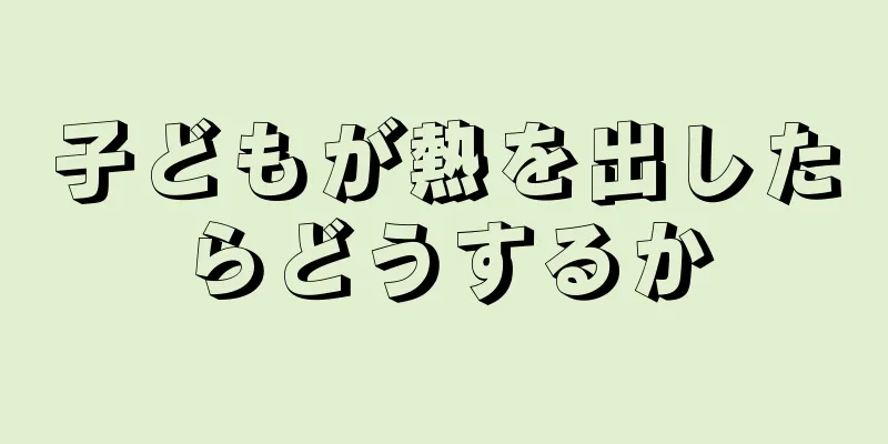 子どもが熱を出したらどうするか