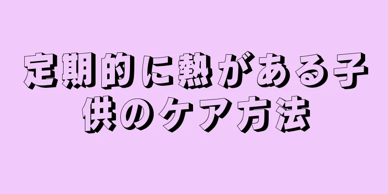 定期的に熱がある子供のケア方法