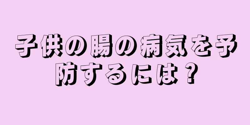 子供の腸の病気を予防するには？