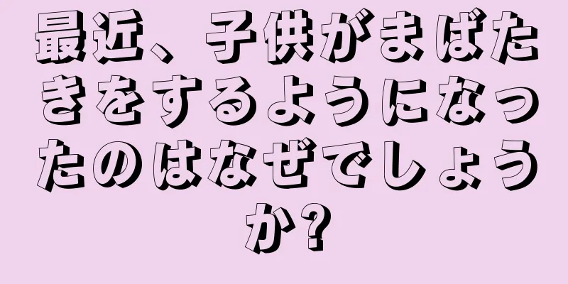 最近、子供がまばたきをするようになったのはなぜでしょうか?