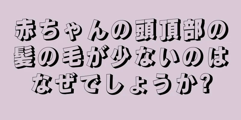 赤ちゃんの頭頂部の髪の毛が少ないのはなぜでしょうか?