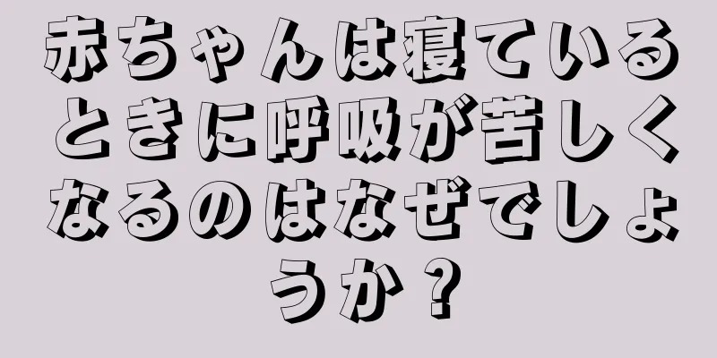 赤ちゃんは寝ているときに呼吸が苦しくなるのはなぜでしょうか？