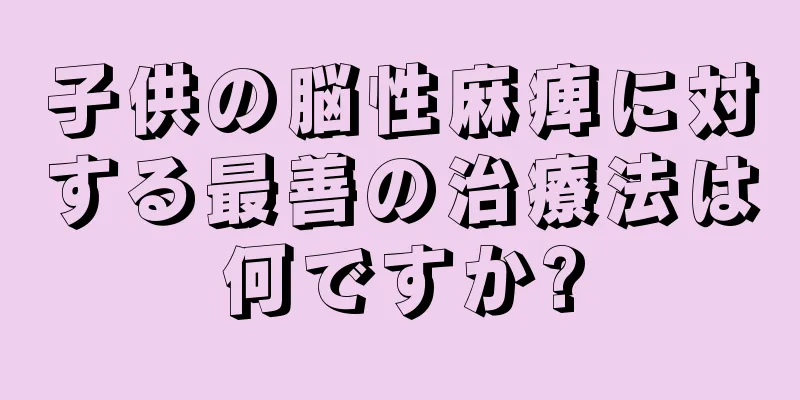 子供の脳性麻痺に対する最善の治療法は何ですか?