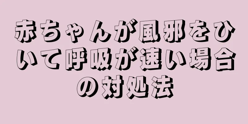 赤ちゃんが風邪をひいて呼吸が速い場合の対処法