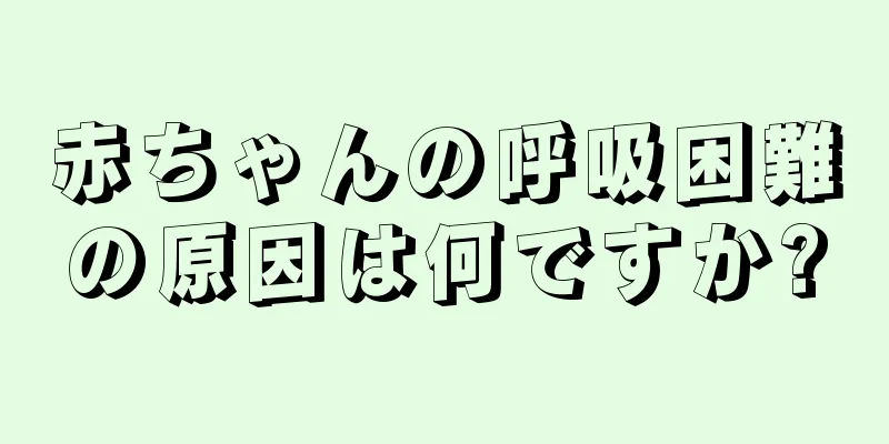 赤ちゃんの呼吸困難の原因は何ですか?
