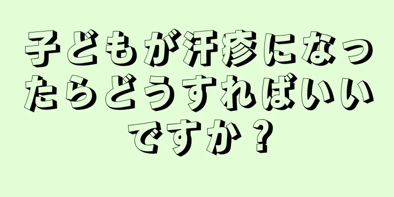 子どもが汗疹になったらどうすればいいですか？
