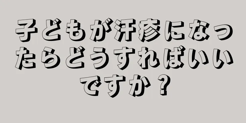 子どもが汗疹になったらどうすればいいですか？