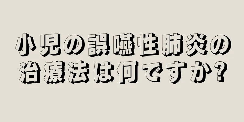 小児の誤嚥性肺炎の治療法は何ですか?