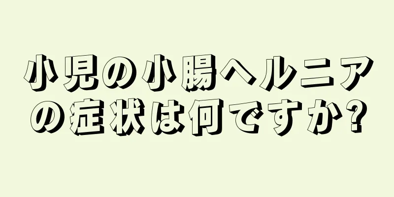 小児の小腸ヘルニアの症状は何ですか?