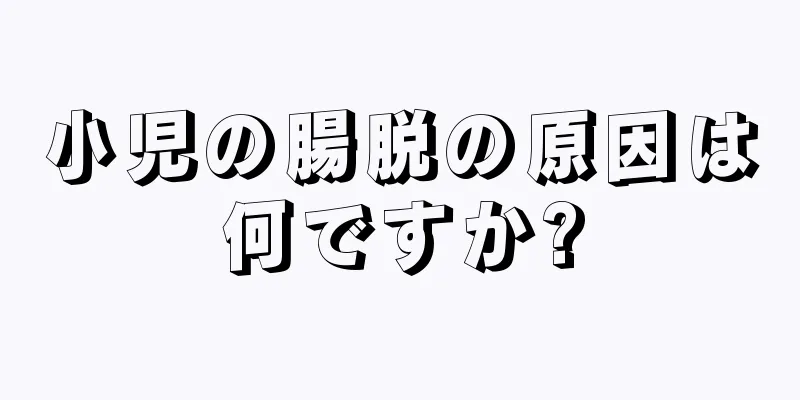 小児の腸脱の原因は何ですか?