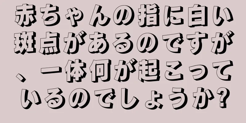 赤ちゃんの指に白い斑点があるのですが、一体何が起こっているのでしょうか?
