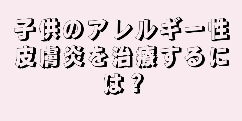 子供のアレルギー性皮膚炎を治療するには？
