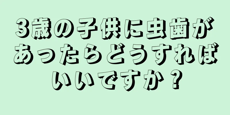 3歳の子供に虫歯があったらどうすればいいですか？