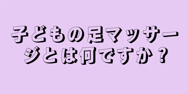 子どもの足マッサージとは何ですか？