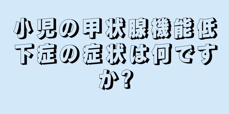 小児の甲状腺機能低下症の症状は何ですか?