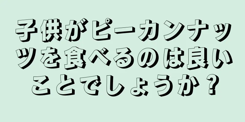 子供がピーカンナッツを食べるのは良いことでしょうか？