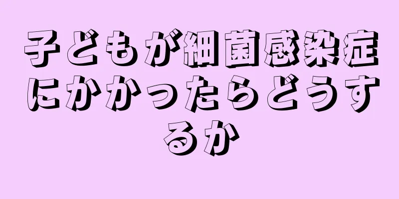 子どもが細菌感染症にかかったらどうするか