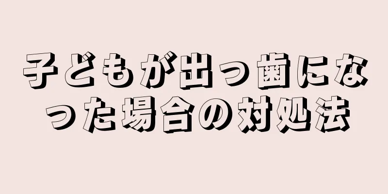 子どもが出っ歯になった場合の対処法