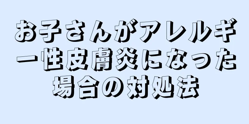 お子さんがアレルギー性皮膚炎になった場合の対処法