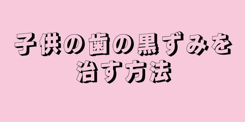子供の歯の黒ずみを治す方法