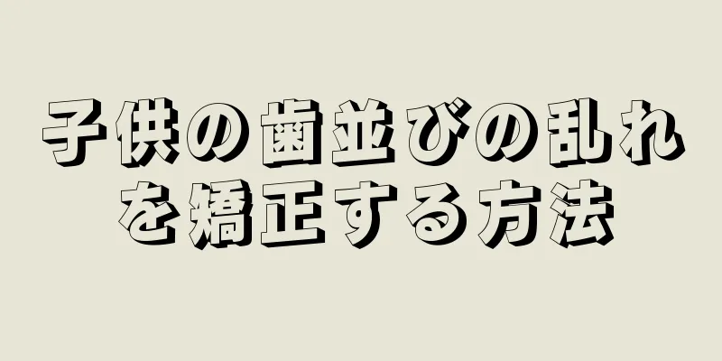 子供の歯並びの乱れを矯正する方法
