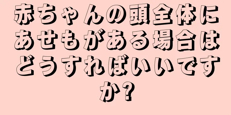 赤ちゃんの頭全体にあせもがある場合はどうすればいいですか?