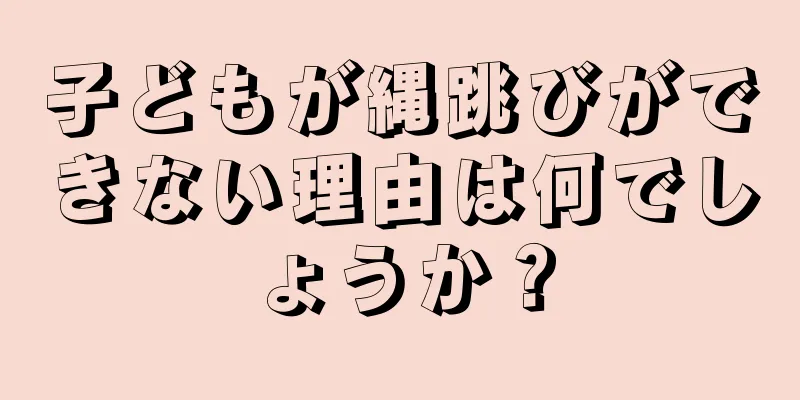 子どもが縄跳びができない理由は何でしょうか？