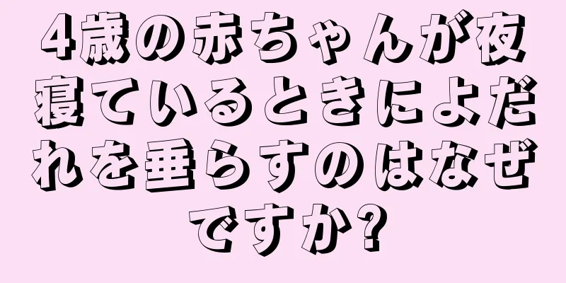 4歳の赤ちゃんが夜寝ているときによだれを垂らすのはなぜですか?