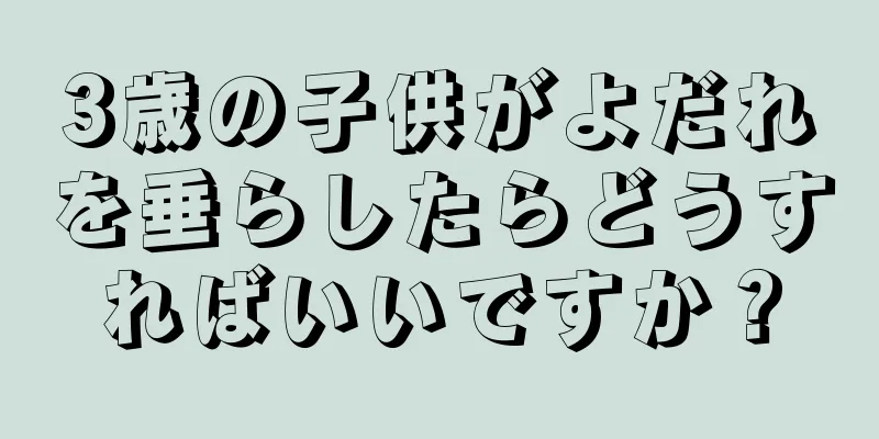 3歳の子供がよだれを垂らしたらどうすればいいですか？
