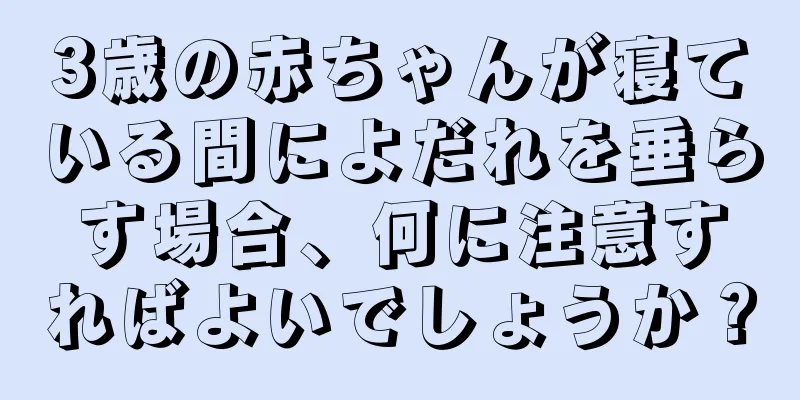 3歳の赤ちゃんが寝ている間によだれを垂らす場合、何に注意すればよいでしょうか？