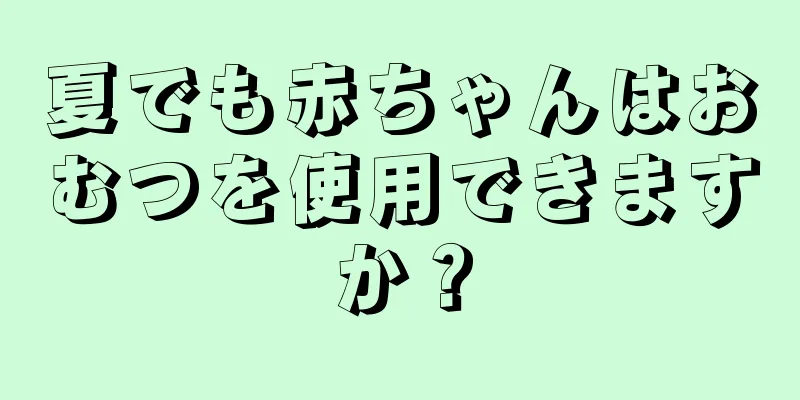 夏でも赤ちゃんはおむつを使用できますか？