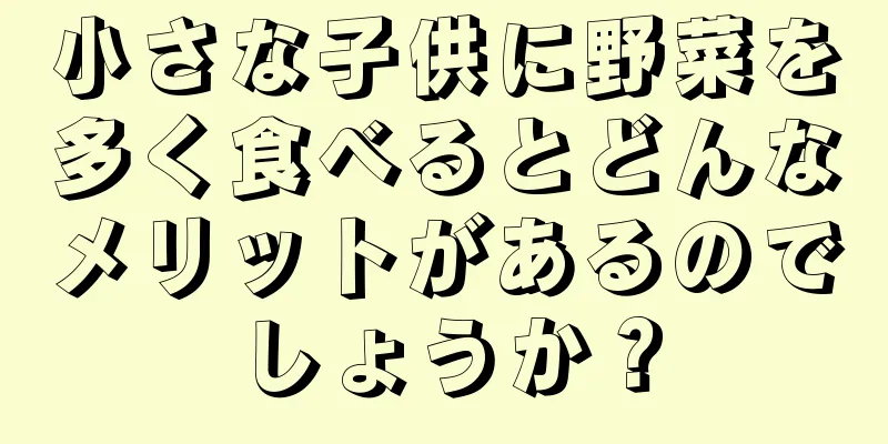 小さな子供に野菜を多く食べるとどんなメリットがあるのでしょうか？
