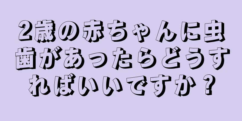 2歳の赤ちゃんに虫歯があったらどうすればいいですか？