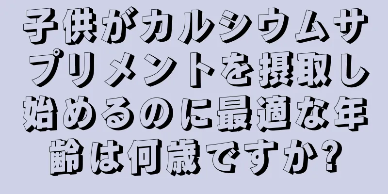 子供がカルシウムサプリメントを摂取し始めるのに最適な年齢は何歳ですか?
