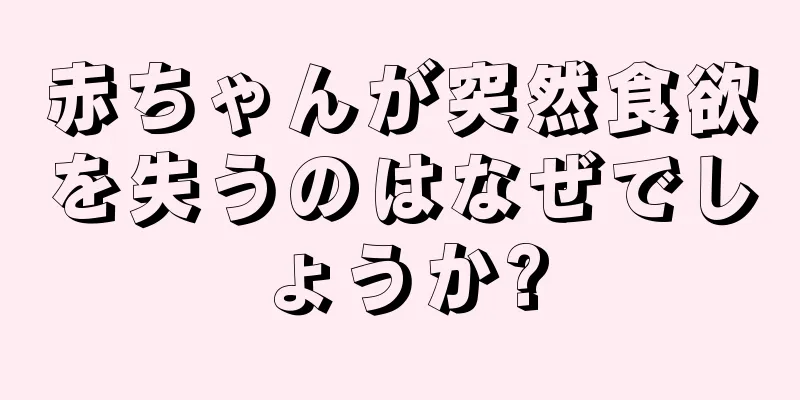 赤ちゃんが突然食欲を失うのはなぜでしょうか?
